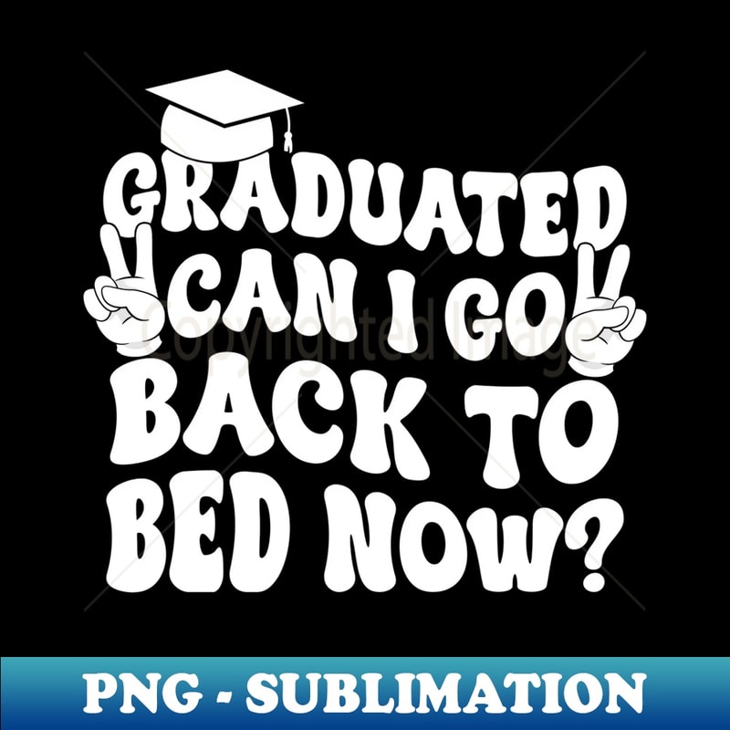 I Graduated Can I Go Back To Bed Now Grad For Her Him - Sublimation-Ready PNG File