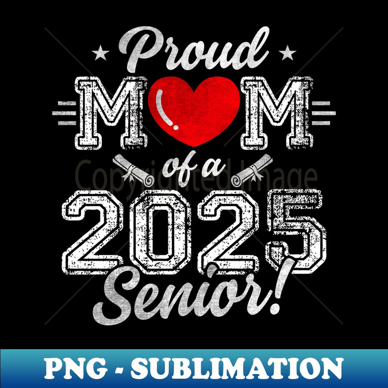 Mom Senior 2025 Proud Mom Of A Class Of 2025 Graduate - High-Resolution PNG Sublimation File