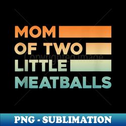 proud mom of official teenagers, mom of two little meatballs - instant sublimation digital download