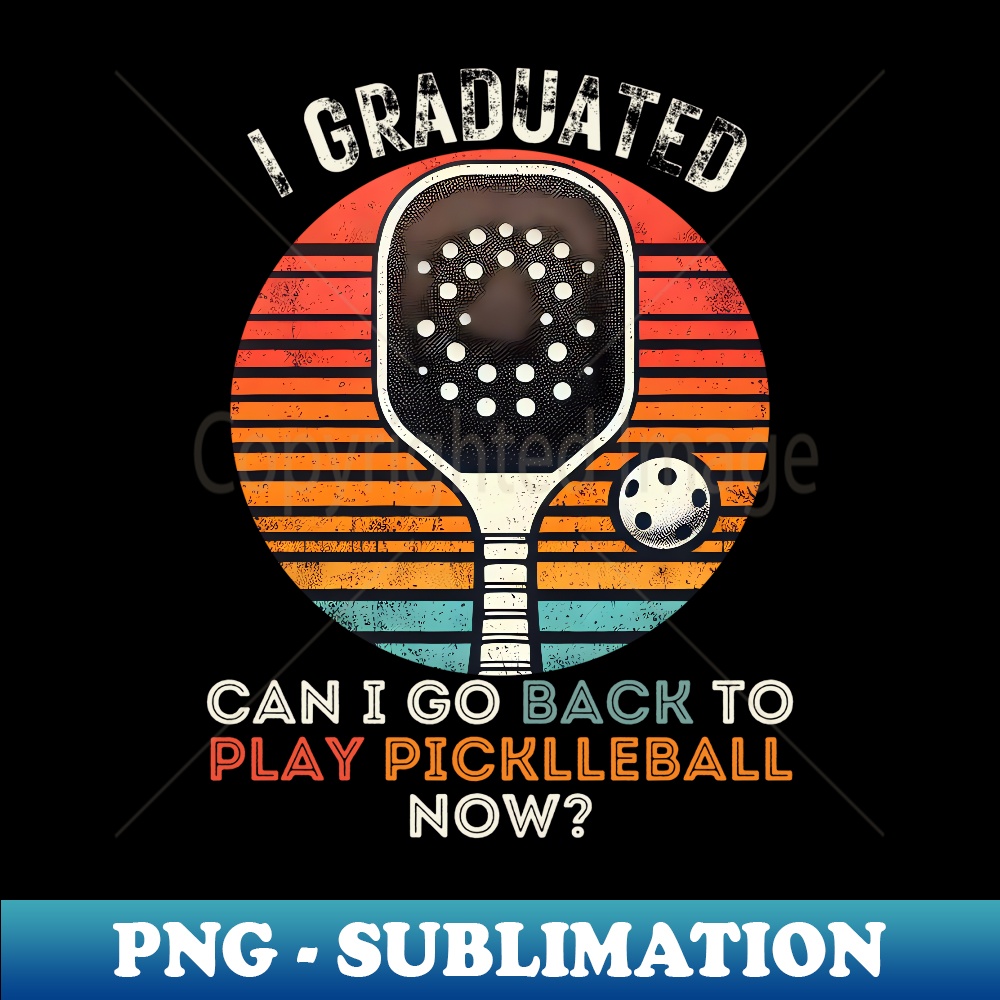 I Graduated Can I Go Back To Play PickleBall Now For Him - Artistic Sublimation Digital File