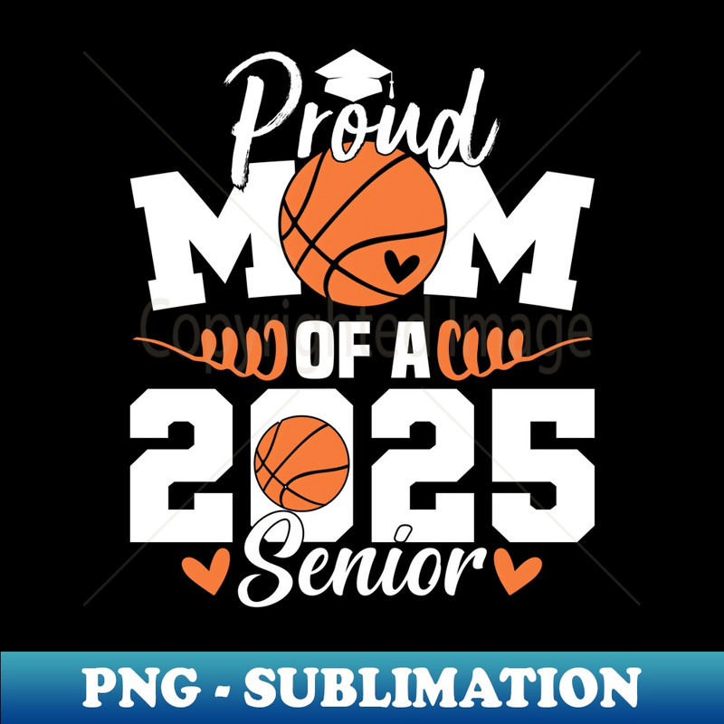 Proud Mom Of A 2025 Senior Graduate Basketball - Elegant Sublimation PNG Download