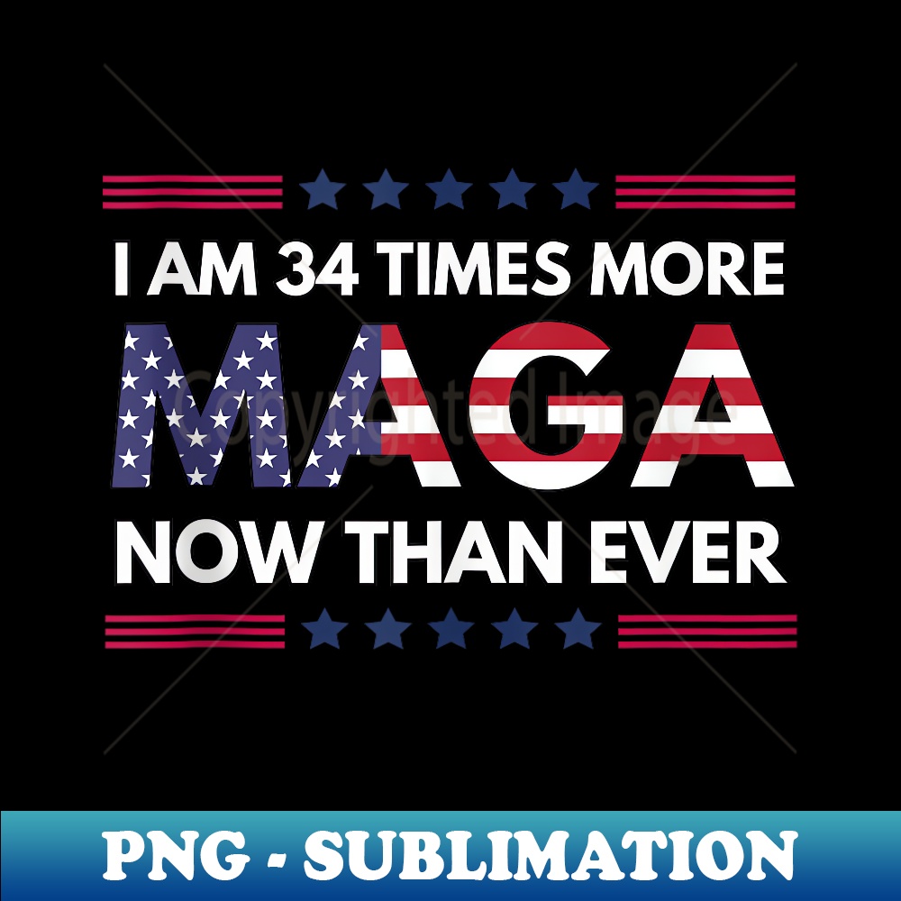 I Am 34 Times More MAGA Now Than Ever  Trump Supporters - Special Edition Sublimation PNG File