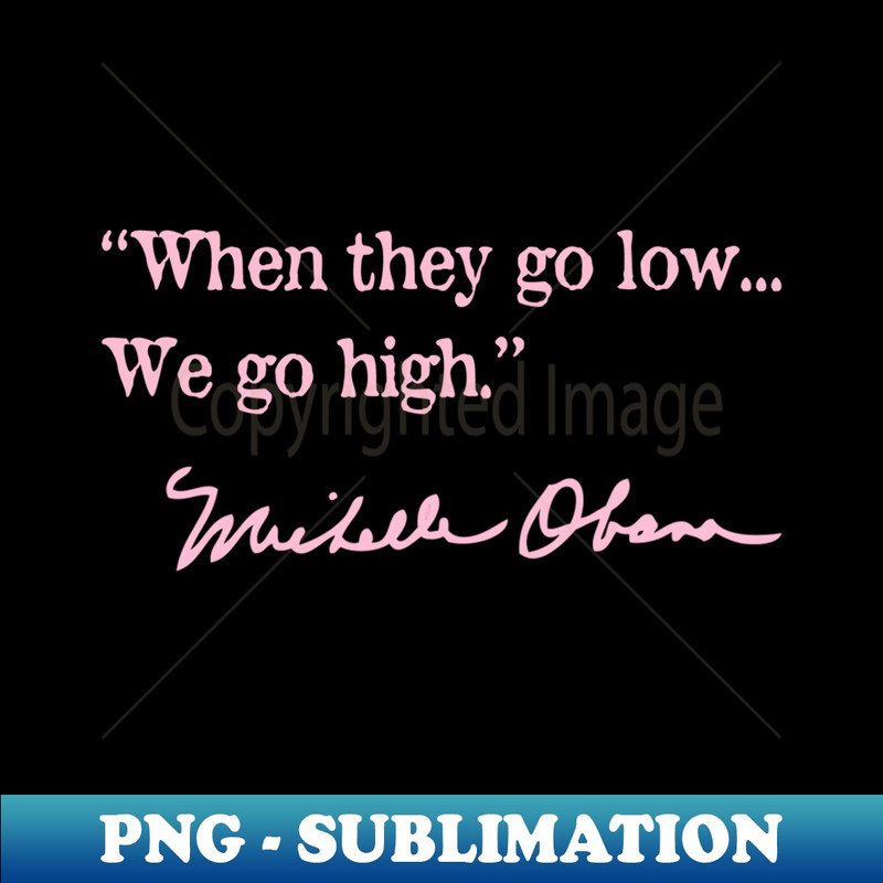 when they go low we go high - Michelle Obama (pink) - Exclusive Sublimation Digital File