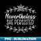 Nevertheless She Persisted Empowerment Feminist - PNG Transparent Sublimation Design