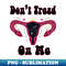 Feminist Donu2019t Tread On Me Uterus, Donu2019t Tread On Me Uterus - Modern Sublimation PNG File