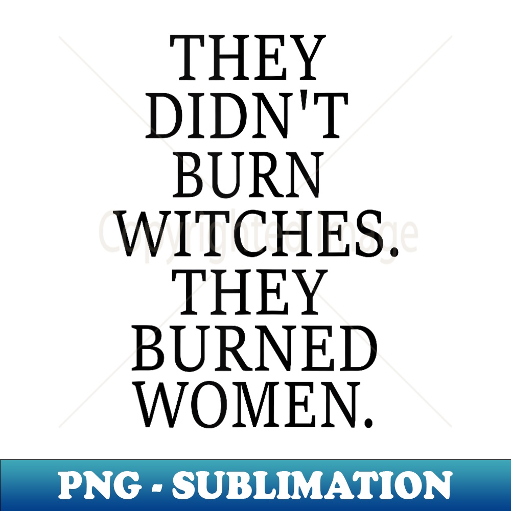 They Didn't Burn Witch They Burned - PNG Transparent Sublimation File