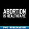 Abortion Is Healthcare Reproductive Rights - Unique Sublimation PNG Download