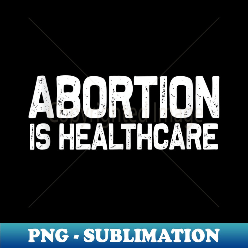 Abortion Is Healthcare Reproductive Rights - Unique Sublimation PNG Download