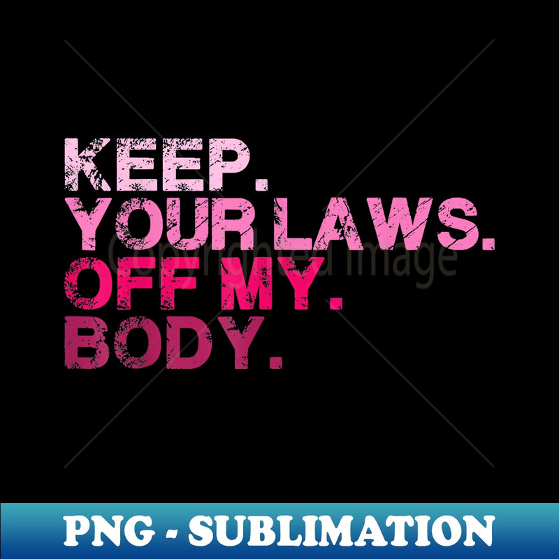 Keep Your Laws Off My Body Pro Choice s Rights Feminist - Signature Sublimation PNG File