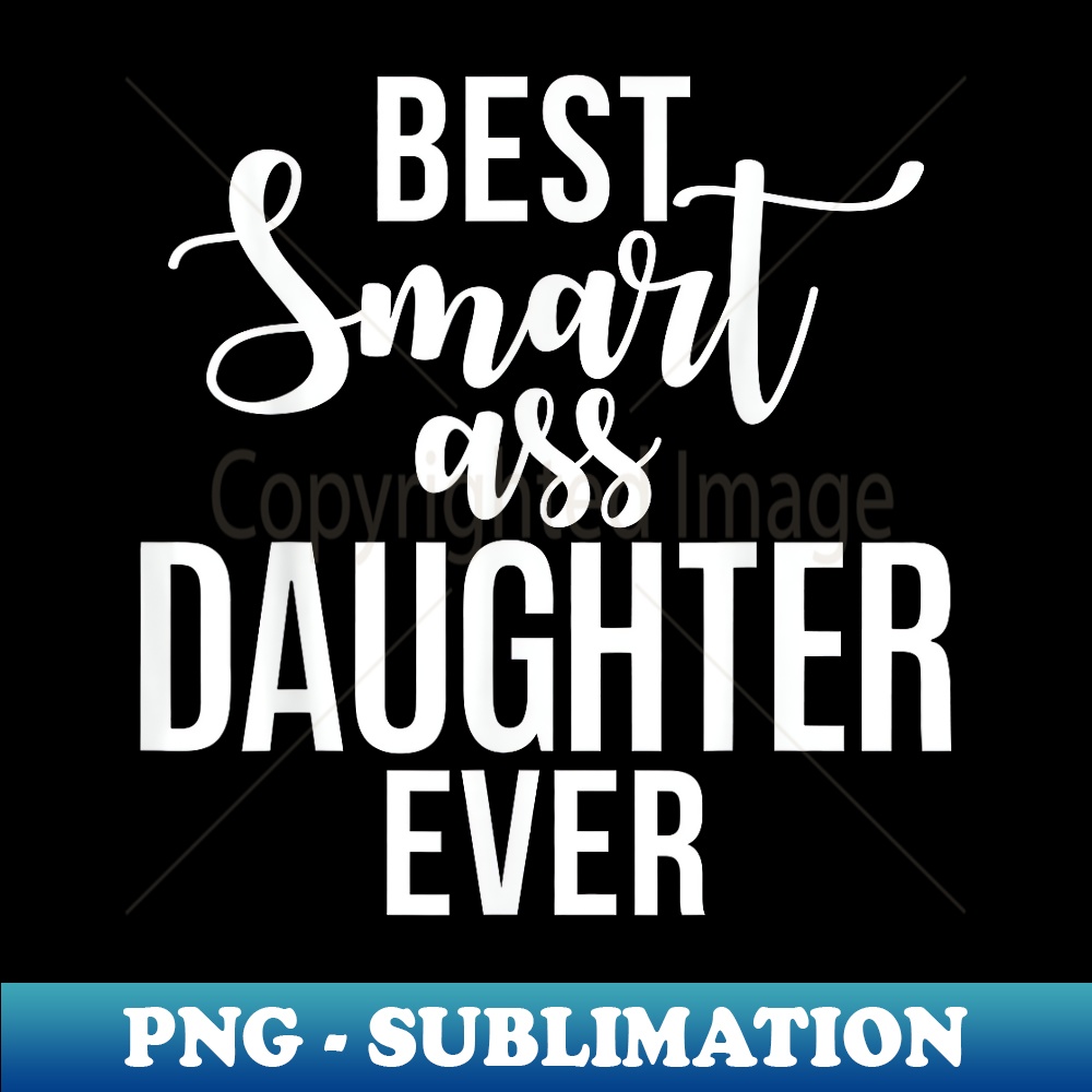 Best smart Ass Daughter Ever Daughter - High-Quality PNG Sublimation Download
