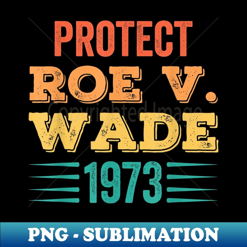 Protect Roe V Wade 1973 Feminist Pro-Choice Abortion Rights - Aesthetic Sublimation Digital File