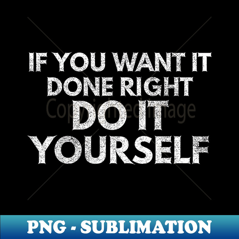 If You Want It Done Right Do It Yourself - PNG Sublimation Digital Download