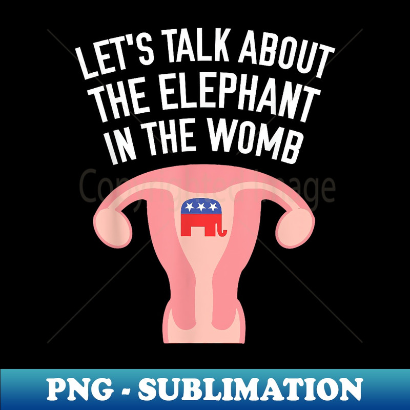 Let's Talk About The Elephant In The Womb Feminist - PNG Sublimation Digital Download