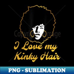 i love my kinky hair natural kinky coily afro - png sublimation digital download