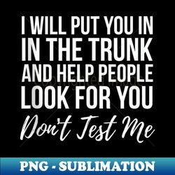 i will put you in the trunk and help people look for don't - creative sublimation png download