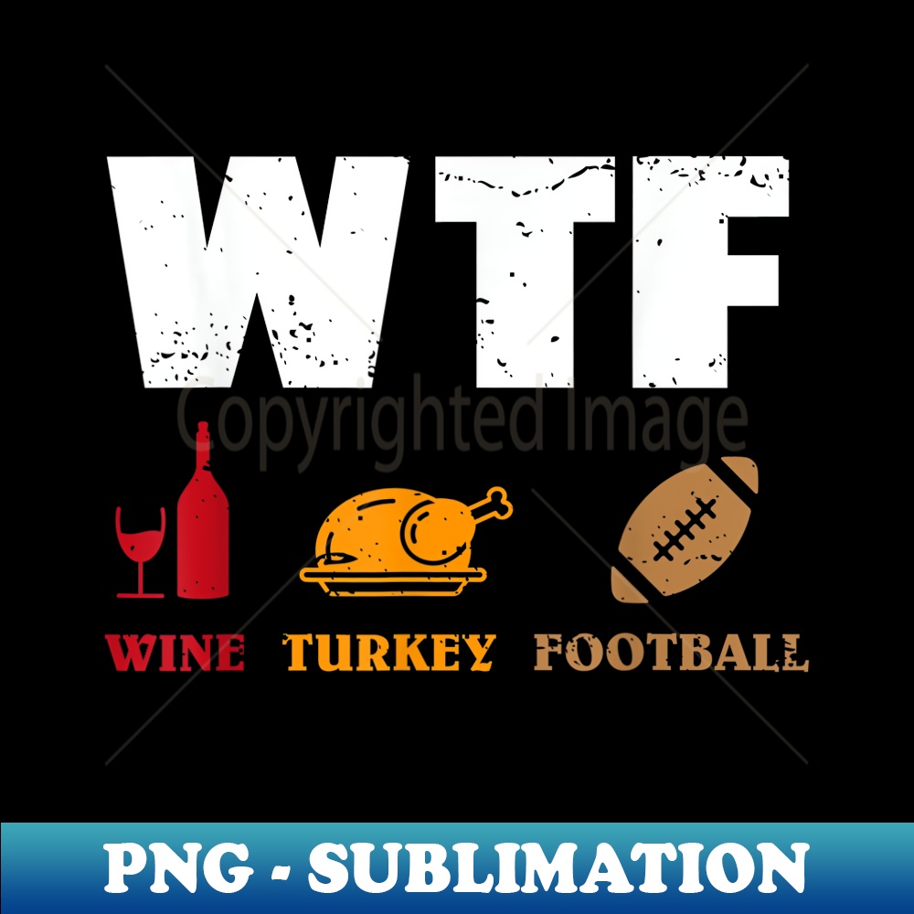 WTF Wine Turkey Football , Funny Thanksgiving Day 1 - Signature Sublimation PNG File