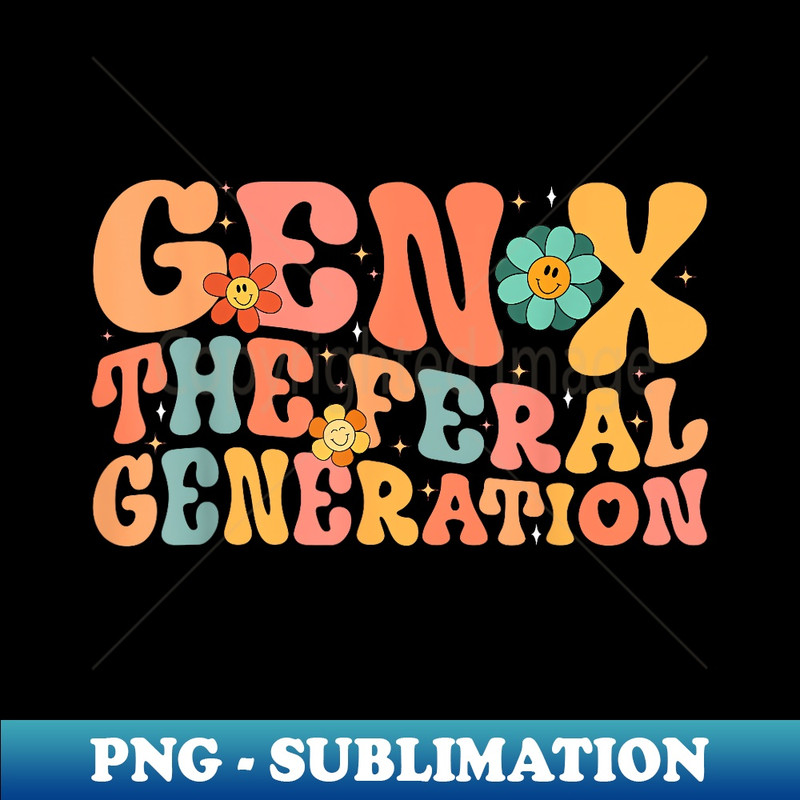 Gen X The Feral Generation Funny Generation X - Sublimation-Ready PNG File