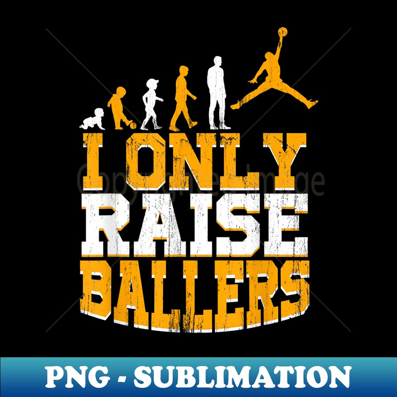 I Only Raise Ballers Basketball Player Mothers Fathers - Exclusive Sublimation Digital File