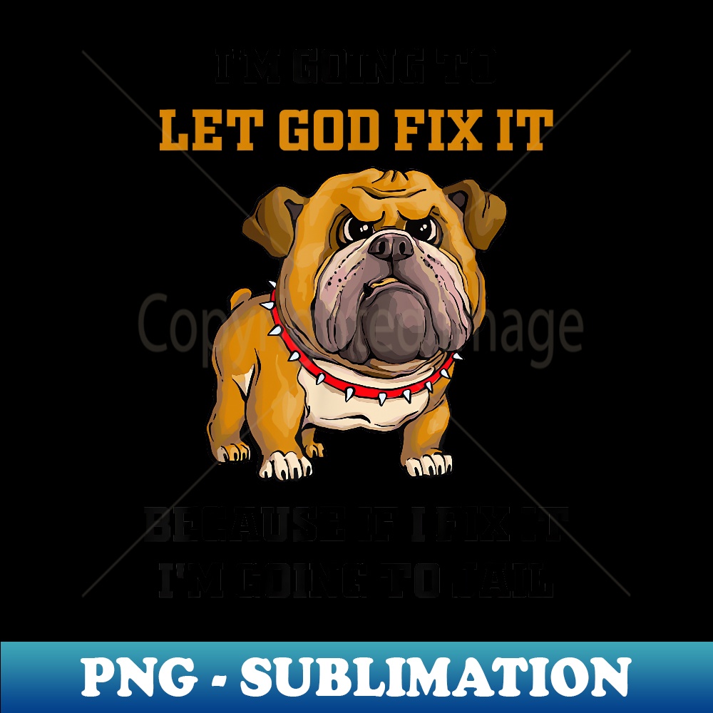 Dog Let God Fix It Because If I Fix It I'm Going To Jail - Instant PNG Sublimation Download