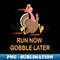 Run Now Gobble Later Running Funny Thanksgiving Turkey Trot - Premium PNG Sublimation File
