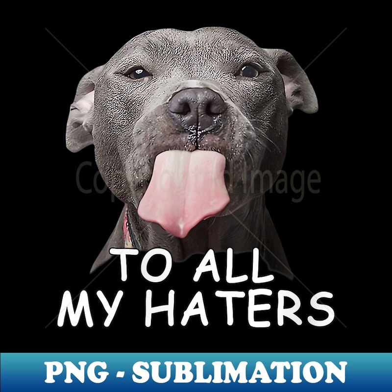 s Funny Pitbull To All My Haters - Aesthetic Sublimation Digital File