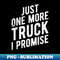 Just One More Truck I Promise - Pickup SUV Gear - Unique Sublimation PNG Download