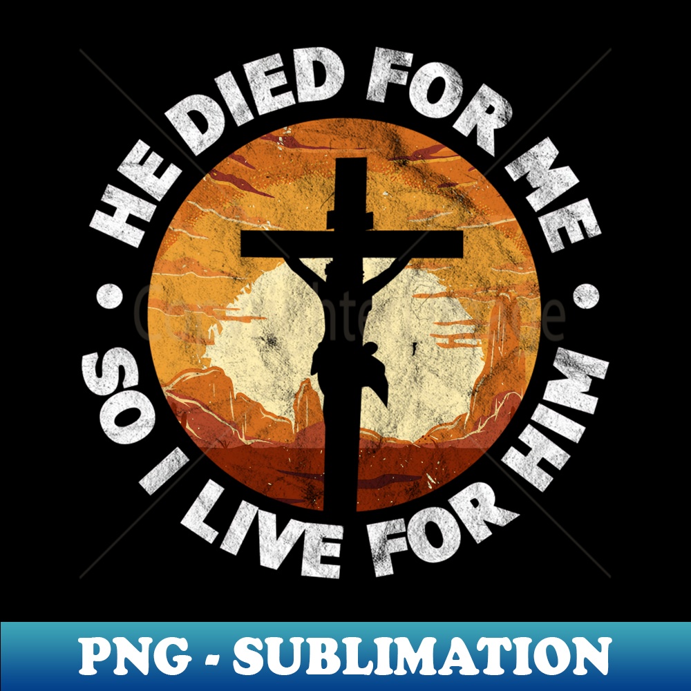 He Died for Me and So I Live for Him Christian Jesus Cross - PNG Transparent Digital Download File for Sublimation