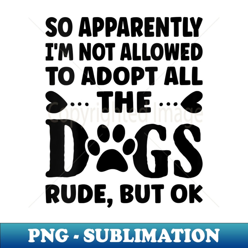 s So Apparently I'm Not Allowed To Adopt All The Dogs - Exclusive PNG Sublimation Download