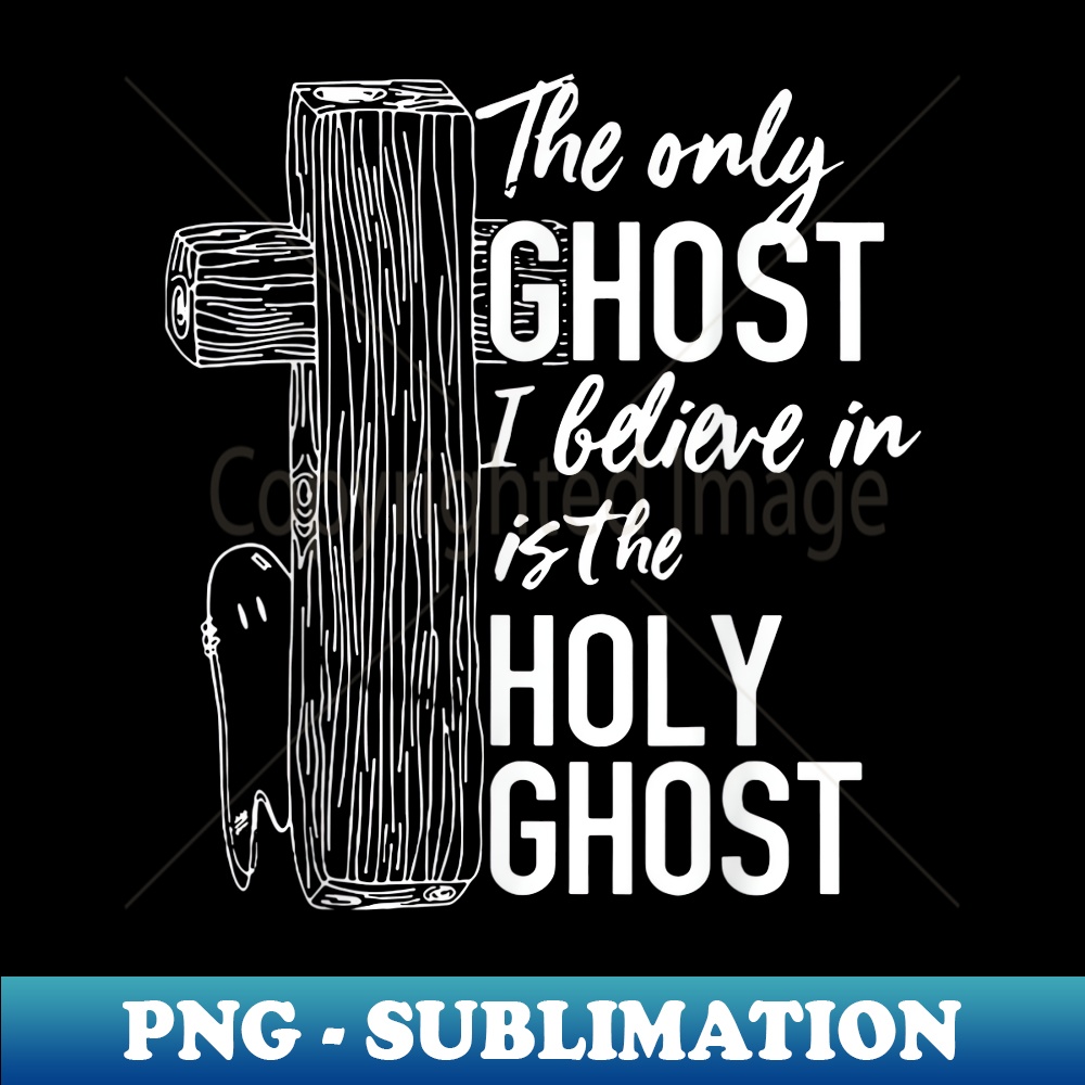 The only ghost I believe in is the holy ghost 1 - Sublimation-Ready PNG File
