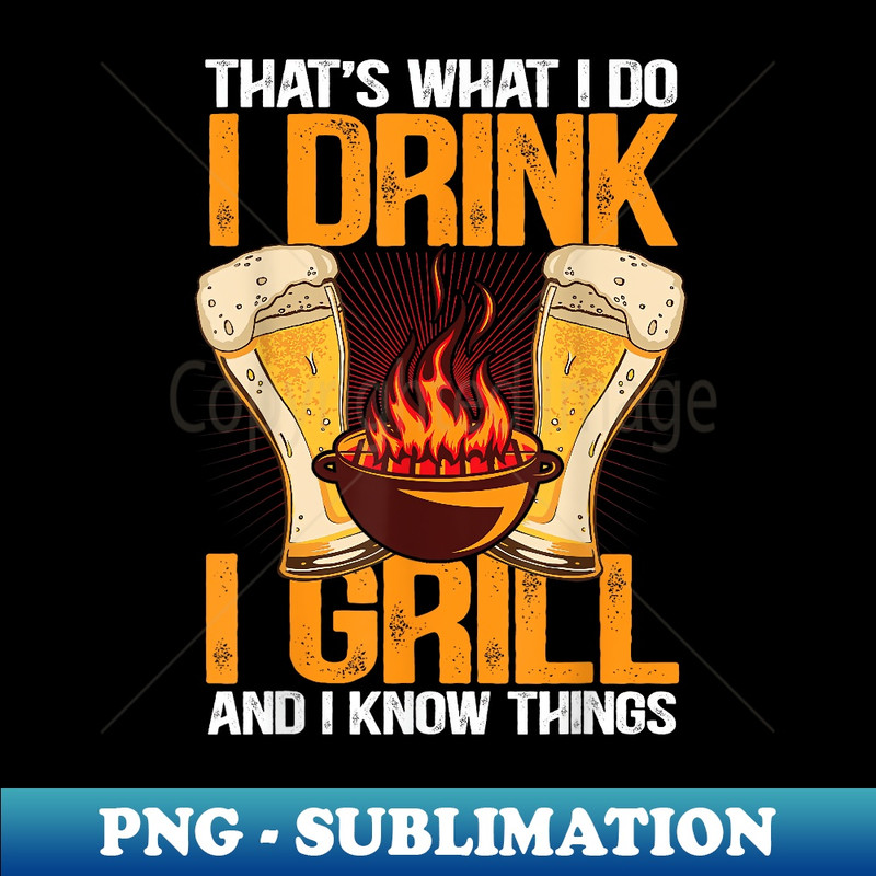 That's What I Do I Drink I Grill And I Know Things BBQ Lover 1 - Unique Sublimation PNG Download