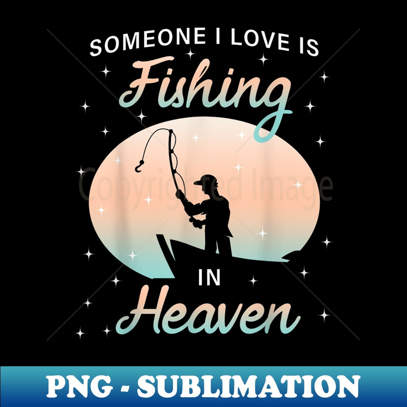 Someone I Love Is Fishing in Heaven - Trendy Sublimation Digital Download