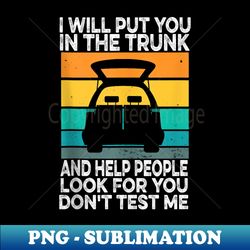 i will put you in the trunk and help people look for you - stylish sublimation digital download