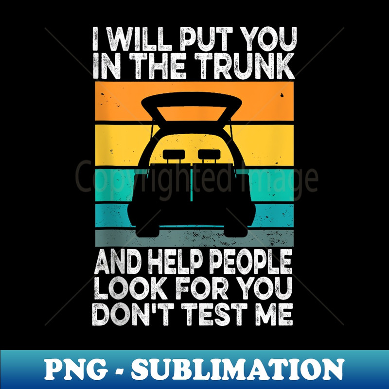 I Will Put You In The Trunk And Help People Look For You - Stylish Sublimation Digital Download