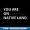 You Are On Native Land 1 - Premium PNG Sublimation File