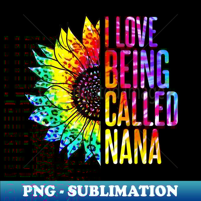 I Love Being Called Nana Sunflower Tie Dye Mother's Day Cute - Aesthetic Sublimation Digital File