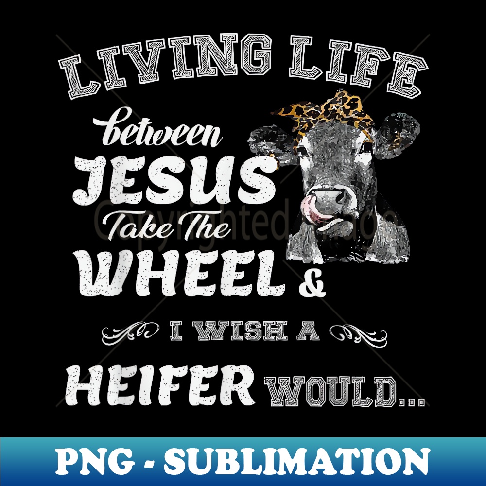 Living Life Somewhere Between Jesus Take The Wheel Cow - Stylish Sublimation Digital Download
