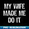 My Wife Made Me Do It Funny Husband - Sublimation-Ready PNG File