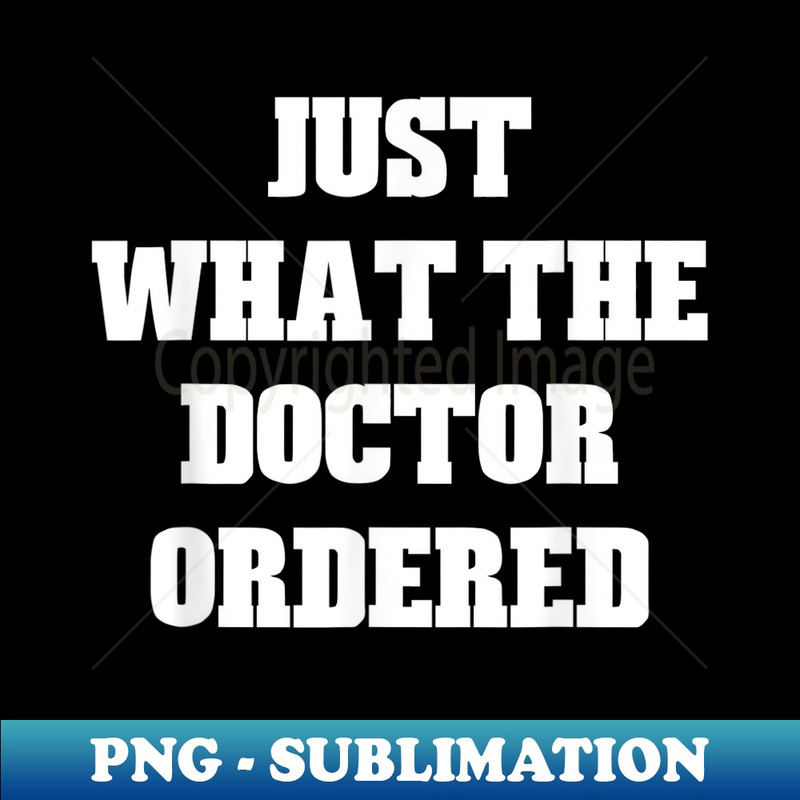 Just What The Doctor Ordered Humor - Instant PNG Sublimation Download