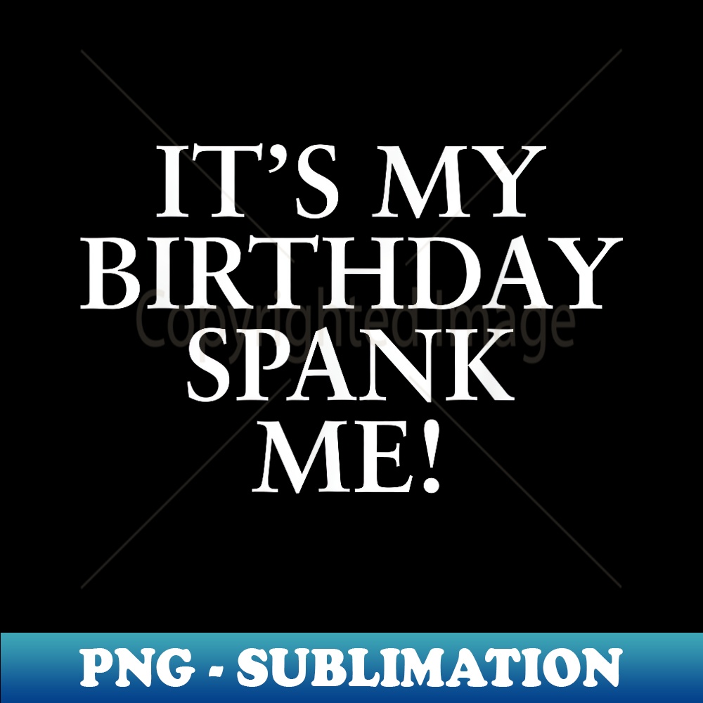 It's My Birthday Spank Me! Humor Fun - Stylish Sublimation Digital Download