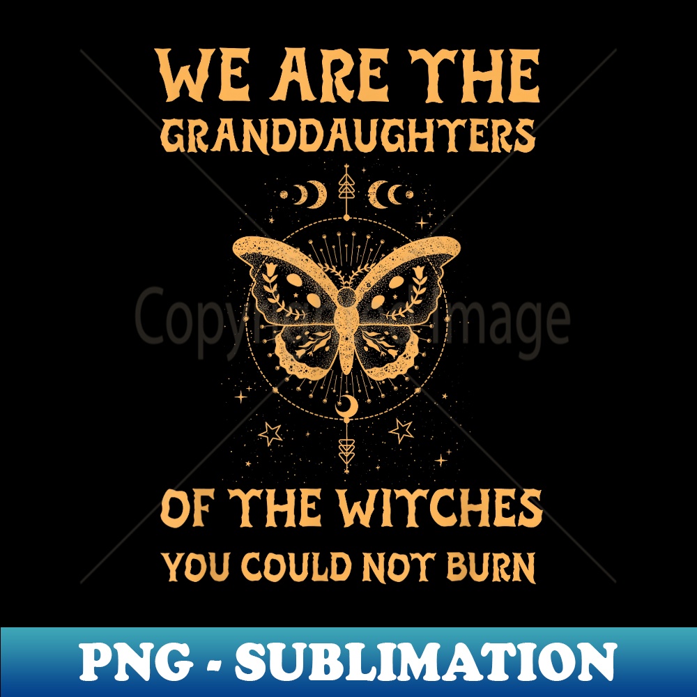 We Are the Granddaughters of the Witches You Could Not Burn 1 - Signature Sublimation PNG File