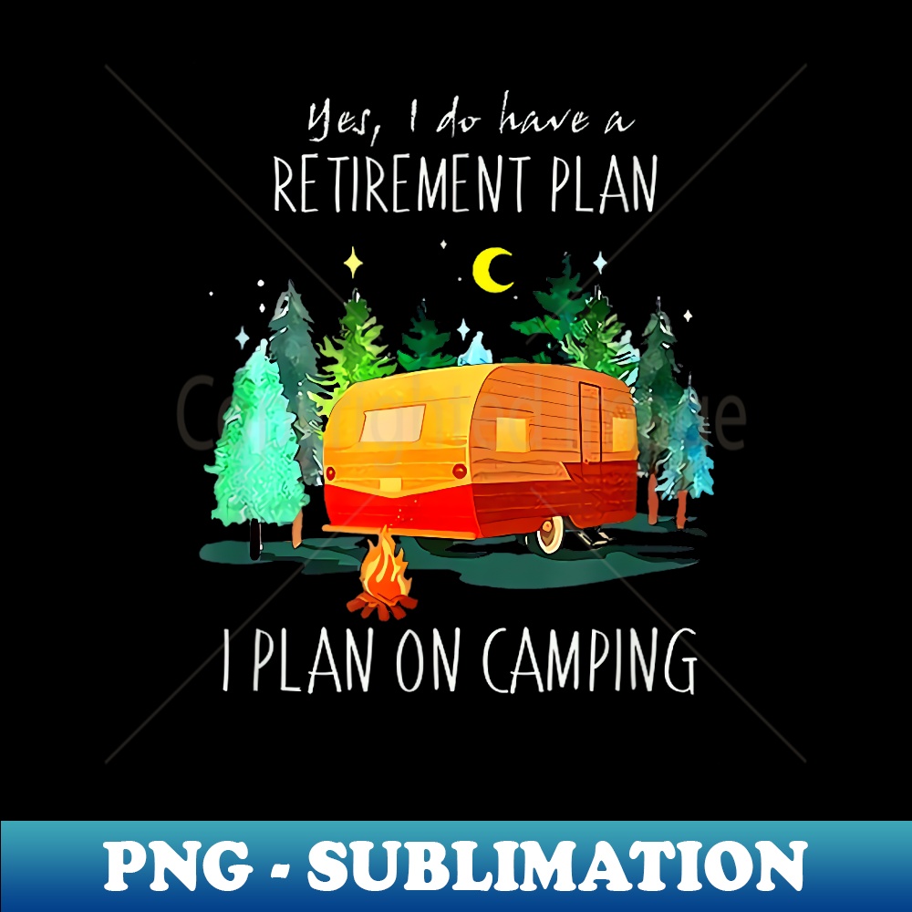 Yes, I Do Have A Retirement Plan I Plan On Camping 1 - Premium Sublimation Digital Download