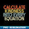 Calculate Kindness Into Every Equation - Funny Math Teacher - Decorative Sublimation PNG File