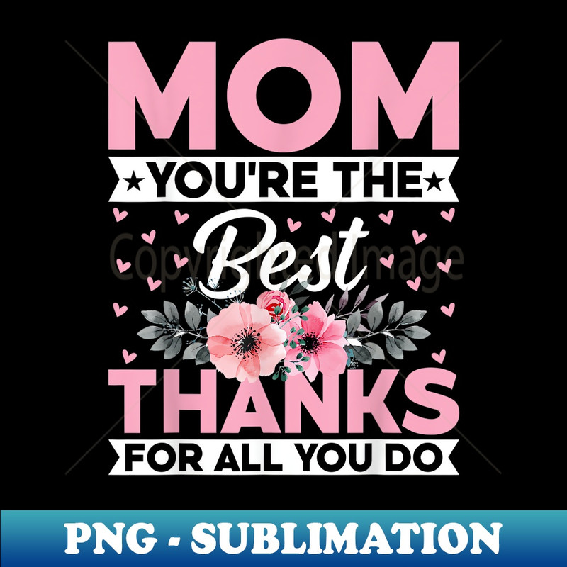 Mom Youu2019re the Best Thanks for All You Do - Mothers Day - Unique Sublimation PNG Download