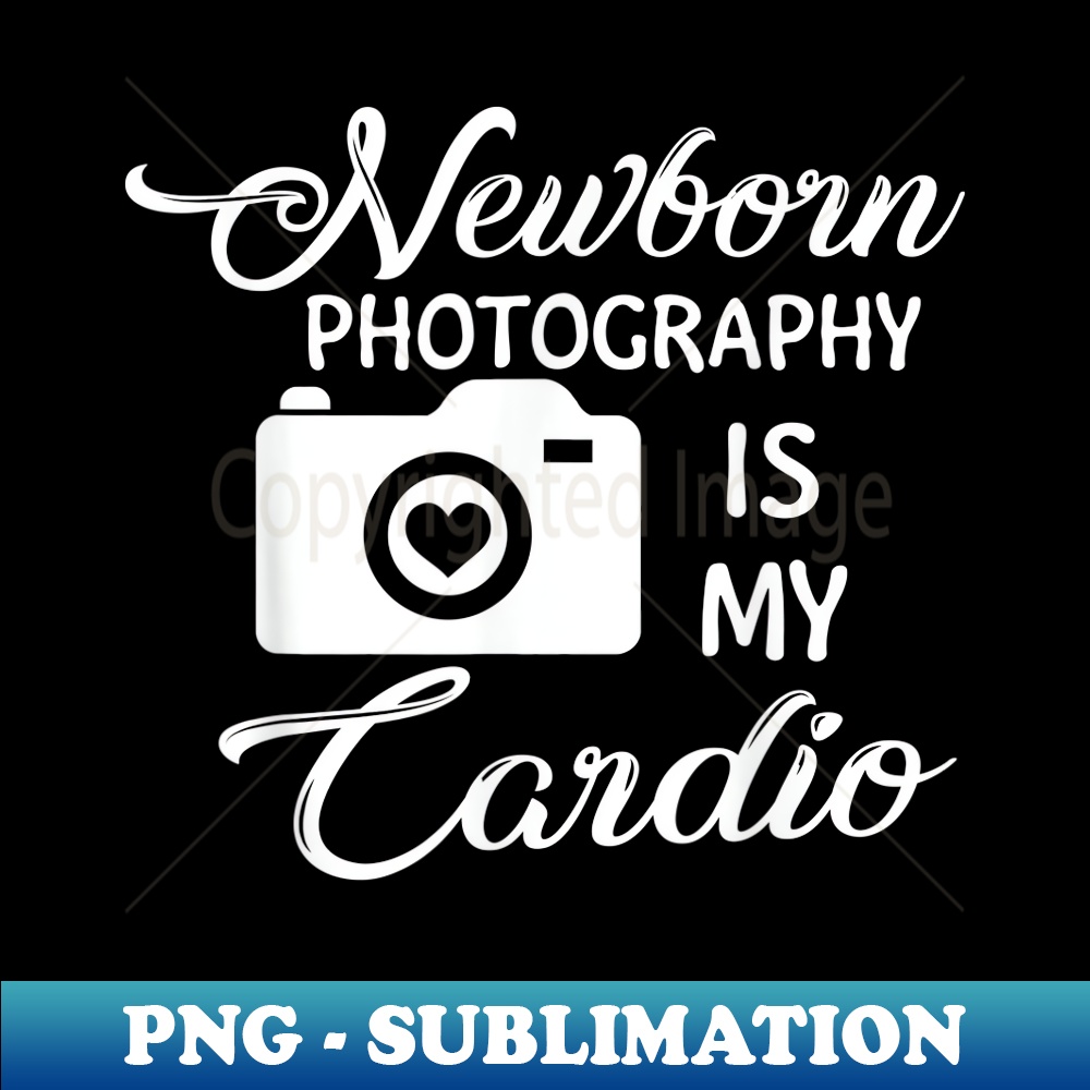 Newborn Photography is My Cardio Newborn Photography s - Trendy Sublimation Digital Download