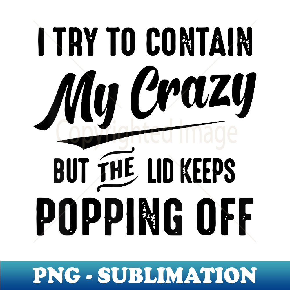 I Try To Contain My Crazy But The Lid Keeps Popping Off - Retro PNG Sublimation Digital Download