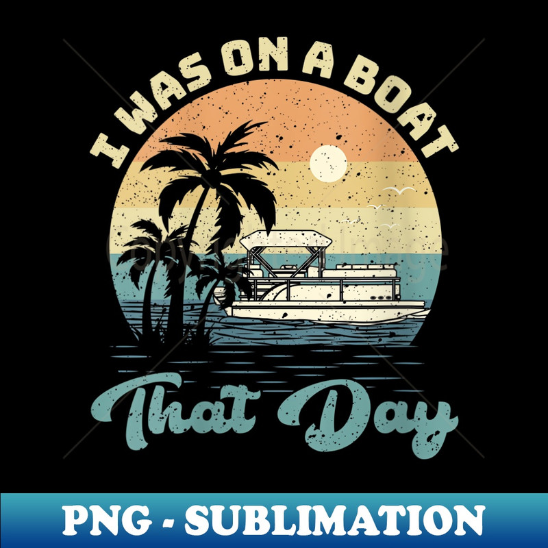 s I Was On A Boat That Day Vintage Retro Pontoon Boat - Unique Sublimation PNG Download