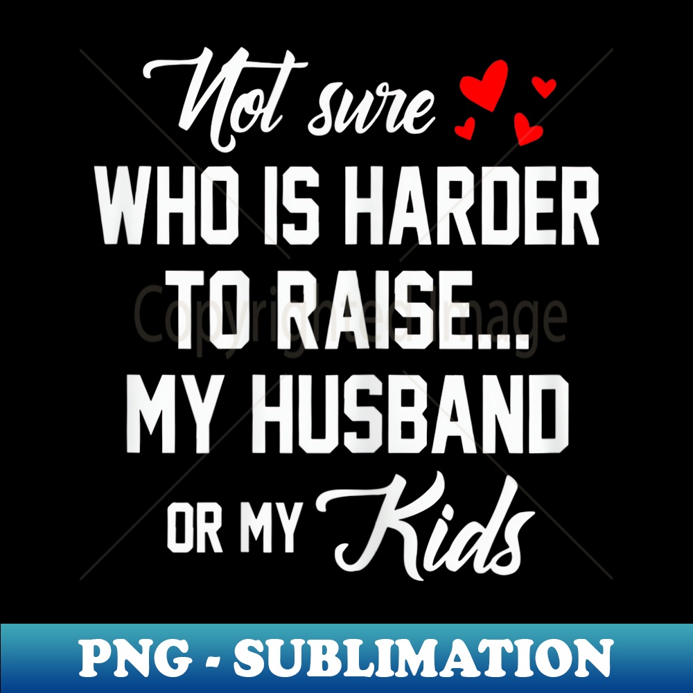 s Not Sure Who Is Harder To Raise My Husband Or My - Premium PNG Sublimation File