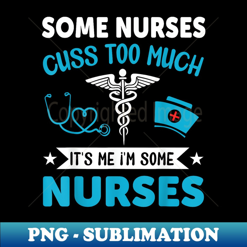 Some Nurses Cuss Too Much It's Me I'm Some Nurses - Signature Sublimation PNG File