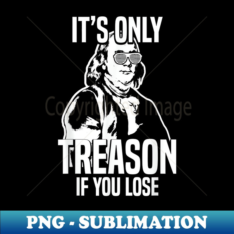Benjamin Franklin US It's Only Treason If You Lose History - Unique Sublimation PNG Download