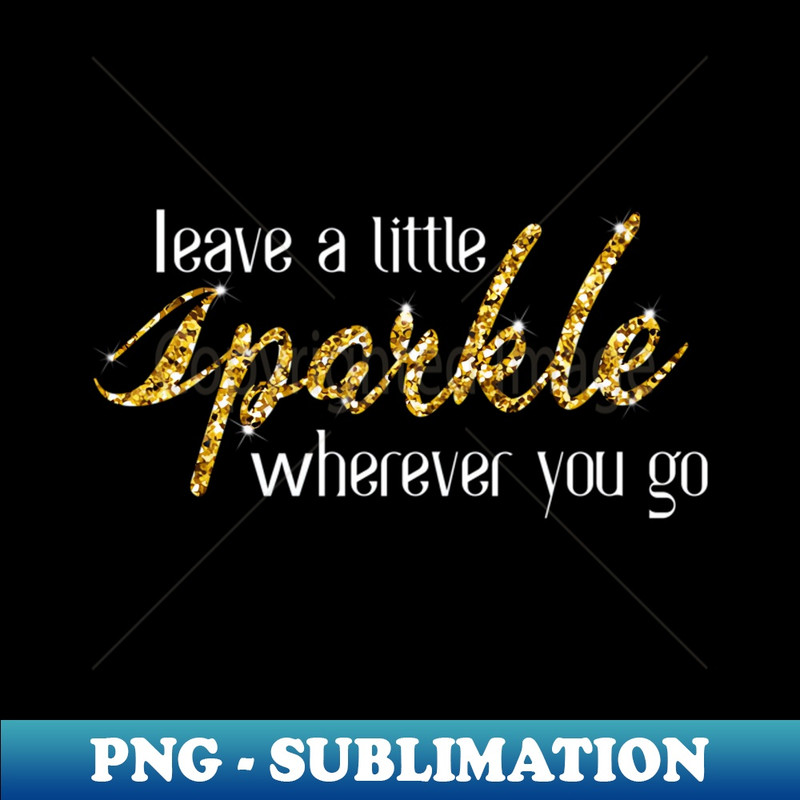 Leave A Little Sparkle Wherever You Go Motivational Kindness - PNG Sublimation Digital Download